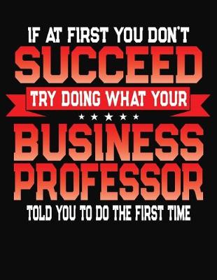 Book cover for If At First You Don't Succeed Try Doing What Your Business Professor Told You To Do The First Time