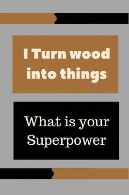 Book cover for I Turn wood into things whats your superpower