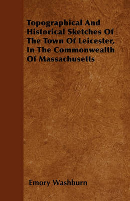 Book cover for Topographical And Historical Sketches Of The Town Of Leicester, In The Commonwealth Of Massachusetts