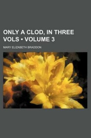 Cover of Only a Clod, in Three Vols (Volume 3)