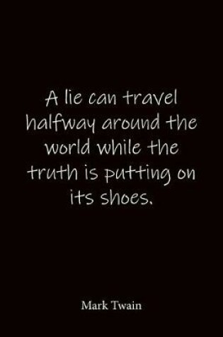 Cover of A lie can travel halfway around the world while the truth is putting on its shoes. Mark Twain