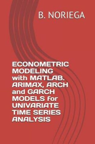 Cover of Econometric Modeling with Matlab. Arimax, Arch and Garch Models for Univariate Time Series Analysis