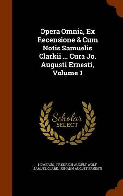 Book cover for Opera Omnia, Ex Recensione & Cum Notis Samuelis Clarkii ... Cura Jo. Augusti Ernesti, Volume 1