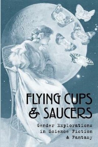 Cover of Flying Cups & Saucers: Gender Explorations in Science Fiction & Fantasy