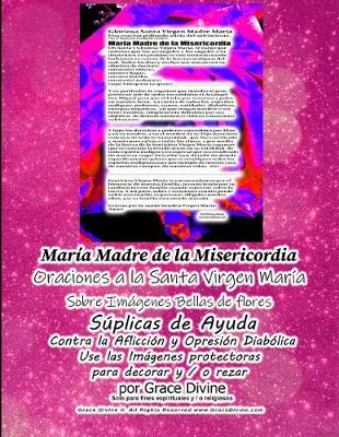 Book cover for Maria Madre de la Misericordia Oraciones a la Santa Virgen Maria Sobre Imagenes Bellas de Flores Suplicas de Ayuda