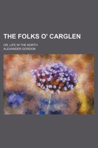 Cover of The Folks O' Carglen; Or, Life in the North