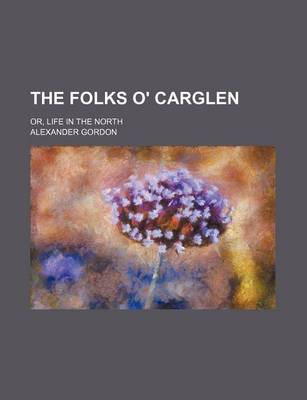 Book cover for The Folks O' Carglen; Or, Life in the North