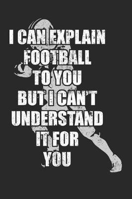 Book cover for I Can Explain Football To You But I Can't Understand It For You