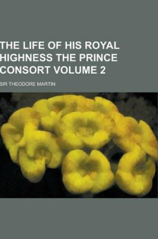 Cover of The Life of His Royal Highness the Prince Consort Volume 2