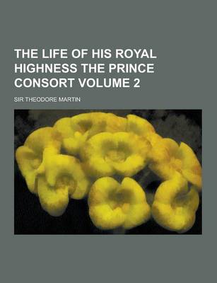 Book cover for The Life of His Royal Highness the Prince Consort Volume 2