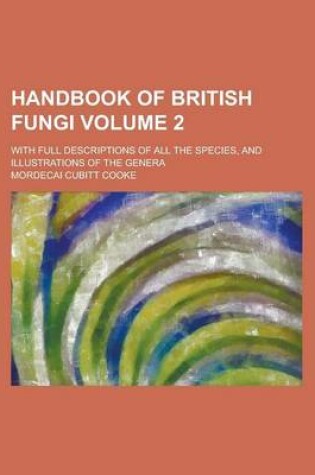 Cover of Handbook of British Fungi Volume 2; With Full Descriptions of All the Species, and Illustrations of the Genera