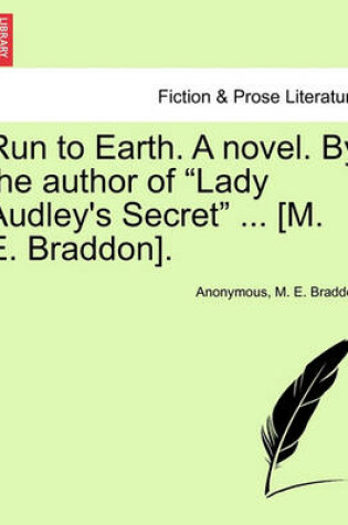 Cover of Run to Earth. a Novel. by the Author of Lady Audley's Secret ... [M. E. Braddon]. Vol. I.