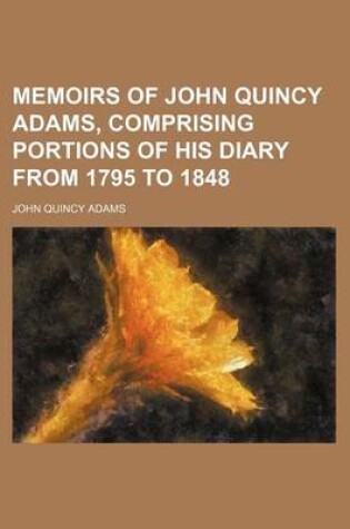 Cover of Memoirs of John Quincy Adams, Comprising Portions of His Diary from 1795 to 1848 (Volume 2)