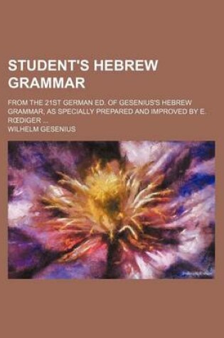 Cover of Student's Hebrew Grammar; From the 21st German Ed. of Gesenius's Hebrew Grammar, as Specially Prepared and Improved by E. R Diger ...