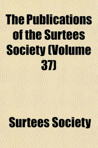 Cover of The Publications of the Surtees Society (Volume 37)