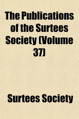 Book cover for The Publications of the Surtees Society (Volume 37)