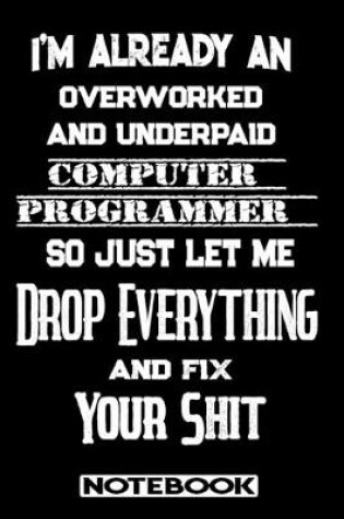 Cover of I'm Already An Overworked And Underpaid Computer Programmer. So Just Let Me Drop Everything And Fix Your Shit!
