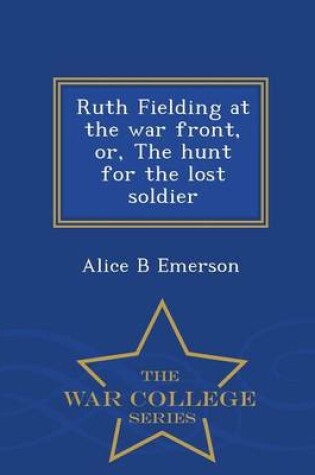 Cover of Ruth Fielding at the War Front, Or, the Hunt for the Lost Soldier - War College Series