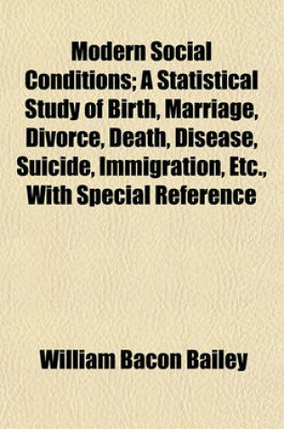 Cover of Modern Social Conditions; A Statistical Study of Birth, Marriage, Divorce, Death, Disease, Suicide, Immigration, Etc., with Special Reference