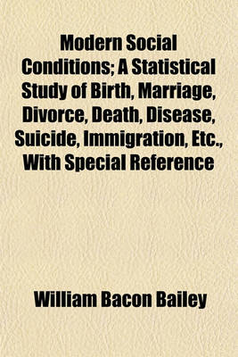 Book cover for Modern Social Conditions; A Statistical Study of Birth, Marriage, Divorce, Death, Disease, Suicide, Immigration, Etc., with Special Reference