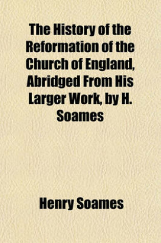 Cover of The History of the Reformation of the Church of England, Abridged from His Larger Work, by H. Soames