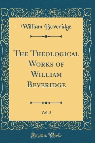 Cover of The Theological Works of William Beveridge, Vol. 3 (Classic Reprint)