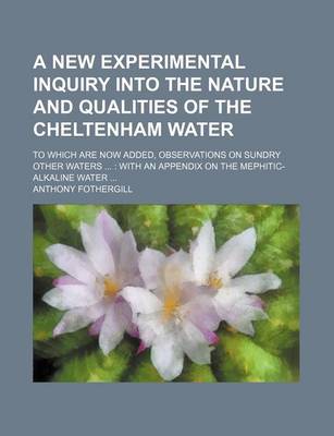 Book cover for A New Experimental Inquiry Into the Nature and Qualities of the Cheltenham Water; To Which Are Now Added, Observations on Sundry Other Waters with an Appendix on the Mephitic-Alkaline Water