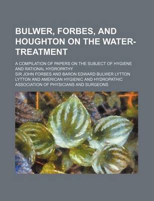 Book cover for Bulwer, Forbes, and Houghton on the Water-Treatment; A Compilation of Papers on the Subject of Hygiene and Rational Hydropathy