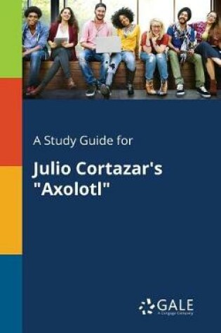 Cover of A Study Guide for Julio Cortazar's Axolotl