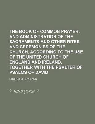 Book cover for The Book of Common Prayer, and Administration of the Sacraments and Other Rites and Ceremonies of the Church, According to the Use of the United Church of England and Ireland. Together with the Psalter of Psalms of David