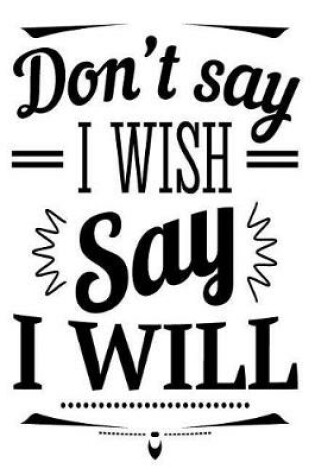 Cover of Don't Say I Wish Say I Will