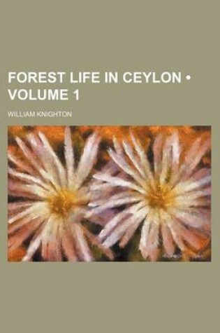 Cover of Forest Life in Ceylon (Volume 1)