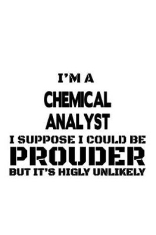 Cover of I'm A Chemical Analyst I Suppose I Could Be Prouder But It's Highly Unlikely