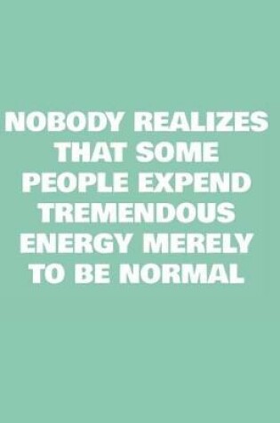 Cover of Nobody Realizes That Some People Expend Tremendous Energy Merely To Be Normal