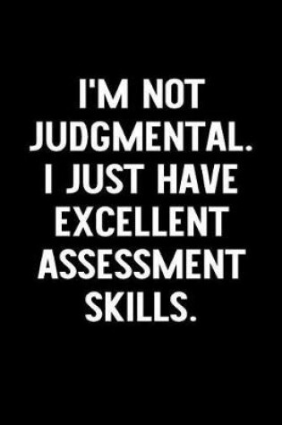 Cover of I'm Not Judgmental. I Just Have Excellent Assessment Skills.