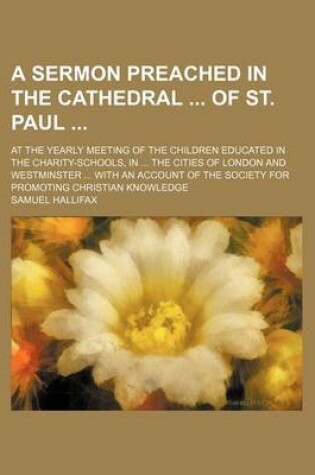 Cover of A Sermon Preached in the Cathedral of St. Paul; At the Yearly Meeting of the Children Educated in the Charity-Schools, in the Cities of London and Westminster with an Account of the Society for Promoting Christian Knowledge