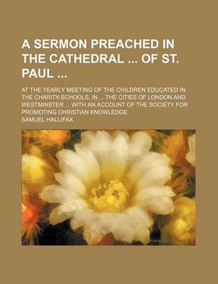 Book cover for A Sermon Preached in the Cathedral of St. Paul; At the Yearly Meeting of the Children Educated in the Charity-Schools, in the Cities of London and Westminster with an Account of the Society for Promoting Christian Knowledge