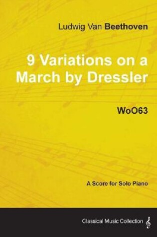 Cover of Ludwig Van Beethoven - 9 Variations on a March by Dressler - WoO63 - A Score for Solo Piano