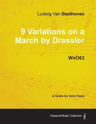 Book cover for Ludwig Van Beethoven - 9 Variations on a March by Dressler - WoO63 - A Score for Solo Piano