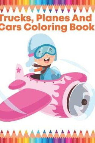 Cover of Trucks, Planes And Cars Coloring Book