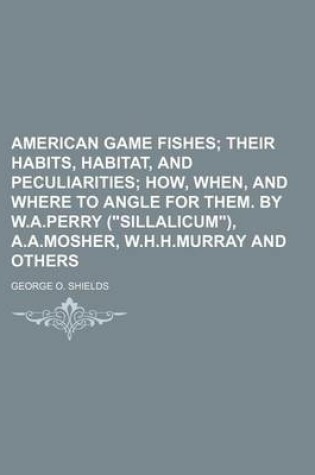 Cover of American Game Fishes; Their Habits, Habitat, and Peculiarities How, When, and Where to Angle for Them. by W.A.Perry ("Sillalicum"), A.A.Mosher, W.H.H.Murray and Others