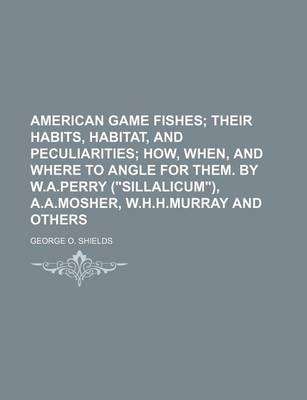 Book cover for American Game Fishes; Their Habits, Habitat, and Peculiarities How, When, and Where to Angle for Them. by W.A.Perry ("Sillalicum"), A.A.Mosher, W.H.H.Murray and Others