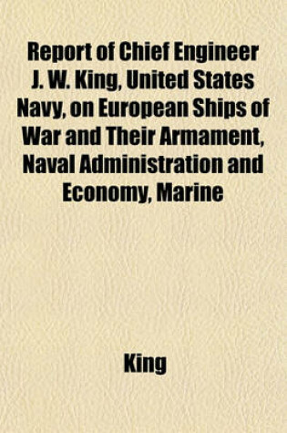 Cover of Report of Chief Engineer J. W. King, United States Navy, on European Ships of War and Their Armament, Naval Administration and Economy, Marine