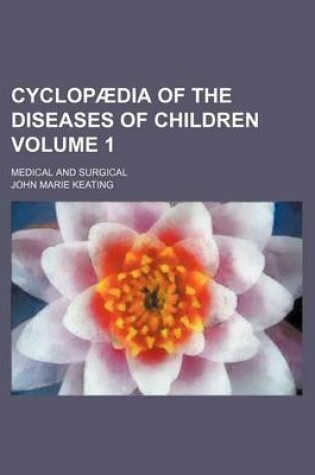 Cover of Cyclopaedia of the Diseases of Children Volume 1; Medical and Surgical