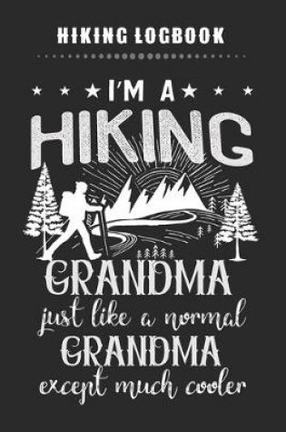 Cover of Hiking Logbook - I'm A Hiking Grandma Just Like A Normal Grandma Except Much Cooler