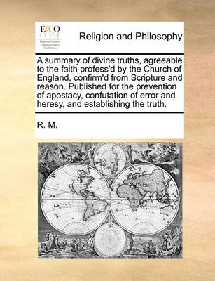 Book cover for A Summary of Divine Truths, Agreeable to the Faith Profess'd by the Church of England, Confirm'd from Scripture and Reason. Published for the Prevention of Apostacy, Confutation of Error and Heresy, and Establishing the Truth.