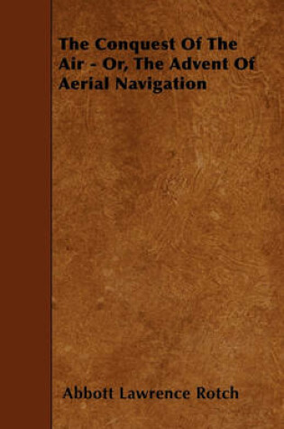 Cover of The Conquest Of The Air - Or, The Advent Of Aerial Navigation