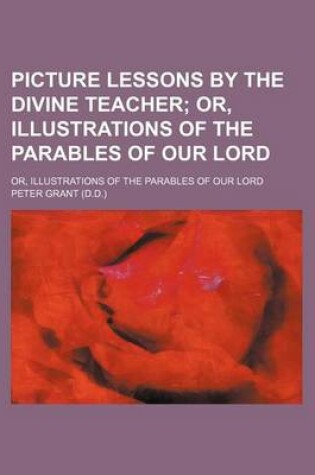 Cover of Picture Lessons by the Divine Teacher; Or, Illustrations of the Parables of Our Lord. Or, Illustrations of the Parables of Our Lord