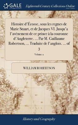 Book cover for Histoire d'Ecosse, Sous Les Regnes de Marie Stuart, Et de Jacques VI. Jusqu'a l'Avenement de Ce Prince A La Couronne d'Angleterre. ... Par M. Guillaume Robertson, ... Traduite de l'Anglois. ... of 3; Volume 2
