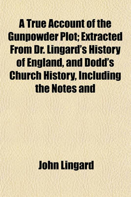 Book cover for A True Account of the Gunpowder Plot; Extracted from Dr. Lingard's History of England, and Dodd's Church History, Including the Notes and